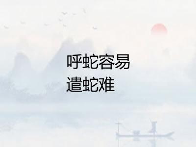 呼蛇容易遣蛇难 呼蛇容易遣蛇难
