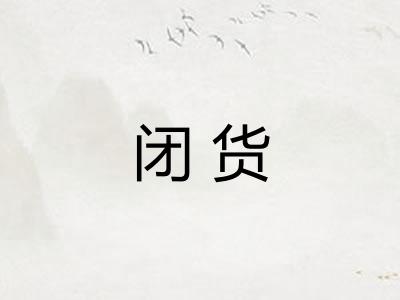 闭货