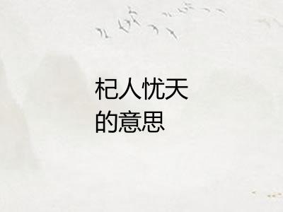 杞人忧天的意思 杞人忧天的意思