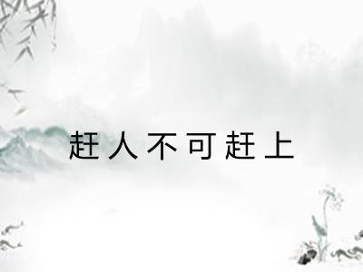 赶人不可赶上