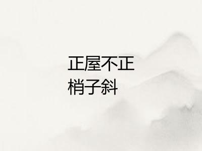正屋不正梢子斜