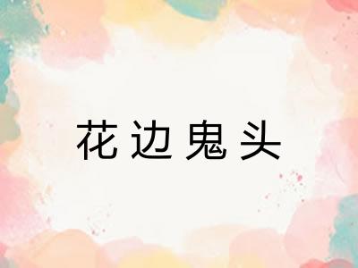 花边鬼头 花边鬼头
