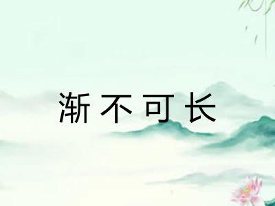 渐不可长 渐不可长
