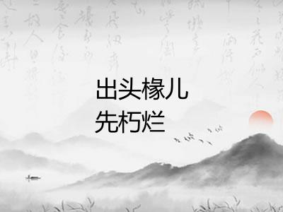出头椽儿先朽烂