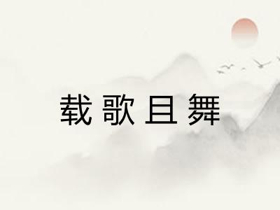 载歌且舞