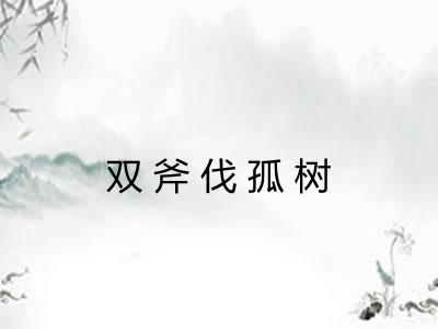 双斧伐孤树 双斧伐孤树