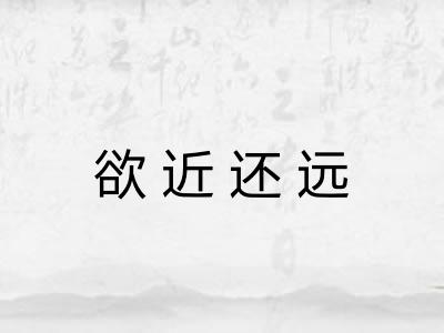 欲近还远