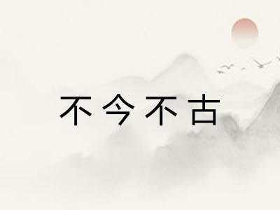 不今不古
