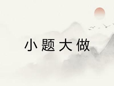 小题大做 小题大做