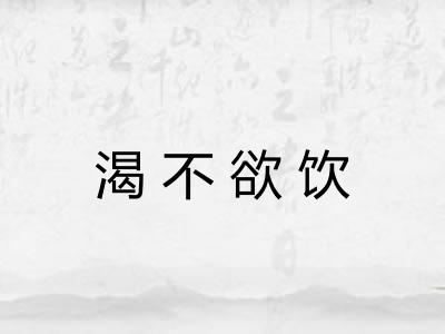 渴不欲饮