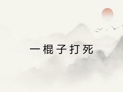 一棍子打死