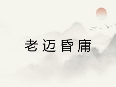 老迈昏庸 老迈昏庸