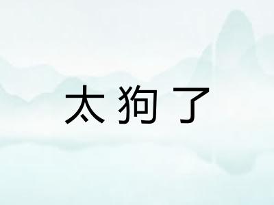 太狗了