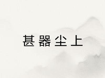 甚器尘上 甚器尘上