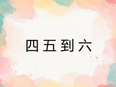 四五到六