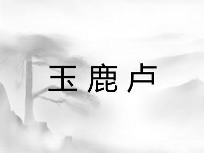 玉鹿卢 玉鹿卢