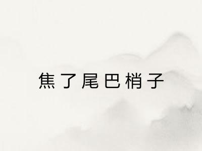 焦了尾巴梢子