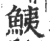 鮧(印刷字体·宋·广韵)